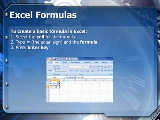 Excel Formulas
To create a basic formula in Excel:
1. Select the cell for the formula
2. Type = (the equal sign) and the formula
3. Press Enter key
 