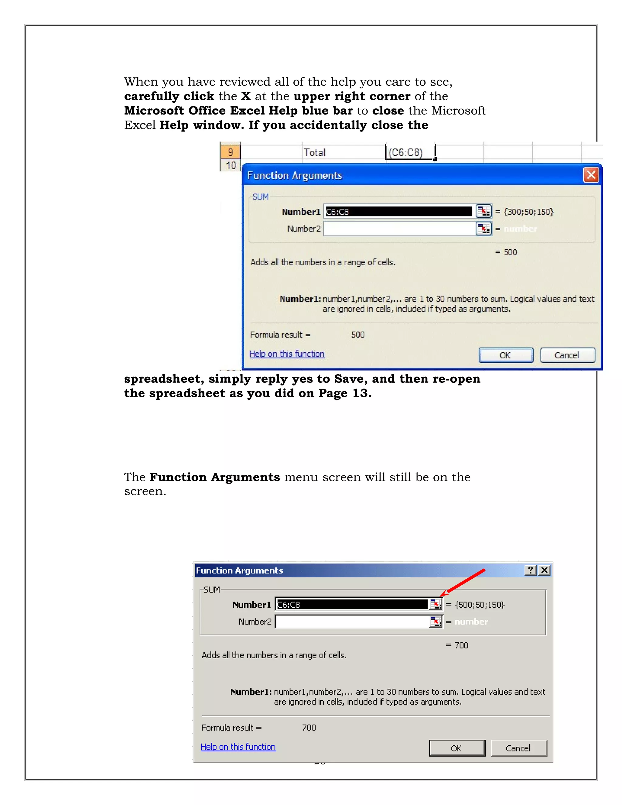 When you have reviewed all of the help you care to see,
carefully click the X at the upper right corner of the
Microsoft Office Excel Help blue bar to close the Microsoft
Excel Help window. If you accidentally close the
spreadsheet, simply reply yes to Save, and then re-open
the spreadsheet as you did on Page 13.
The Function Arguments menu screen will still be on the
screen.
28
 