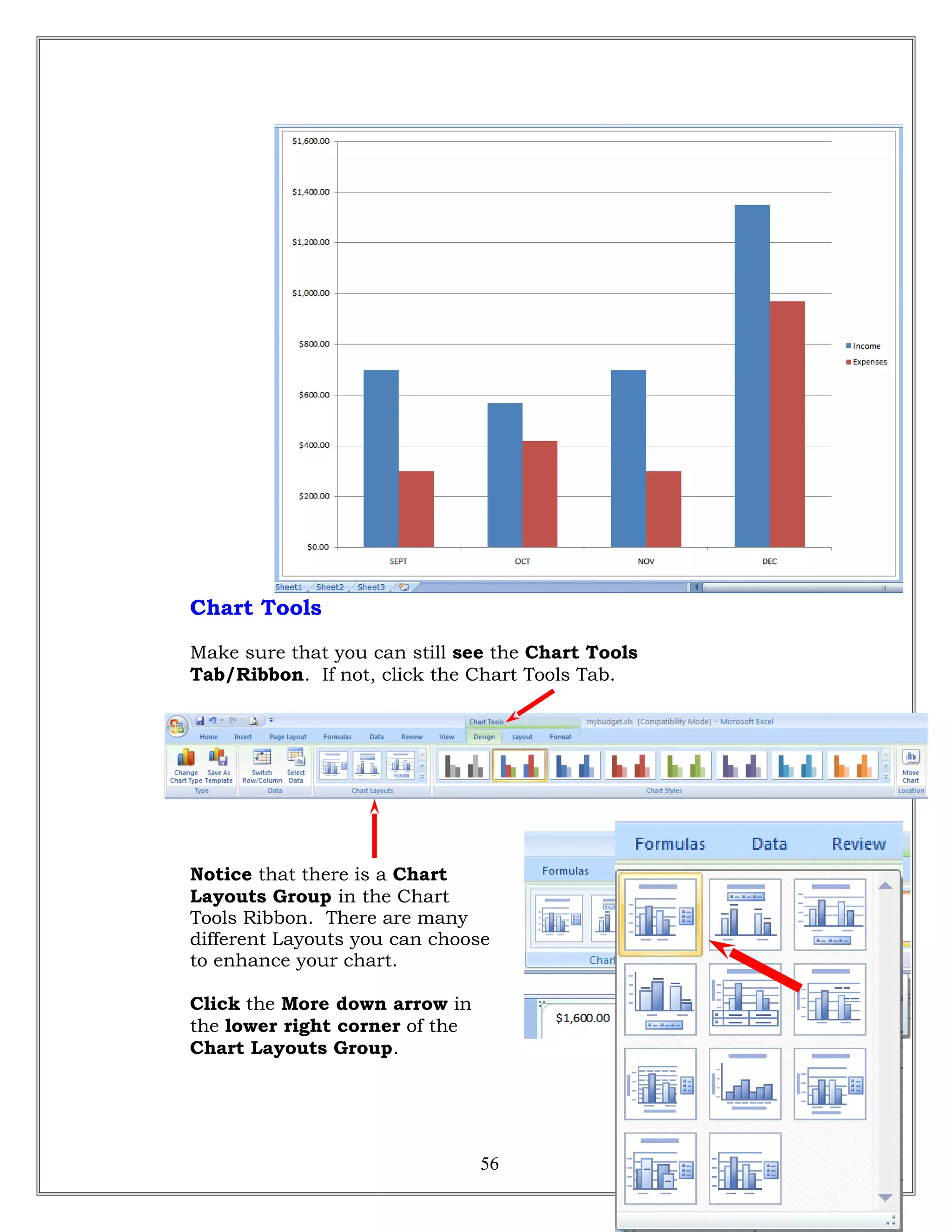 Chart Tools
Make sure that you can still see the Chart Tools
Tab/Ribbon. If not, click the Chart Tools Tab.
Notice that there is a Chart
Layouts Group in the Chart
Tools Ribbon. There are many
different Layouts you can choose
to enhance your chart.
Click the More down arrow in
the lower right corner of the
Chart Layouts Group.
56
 