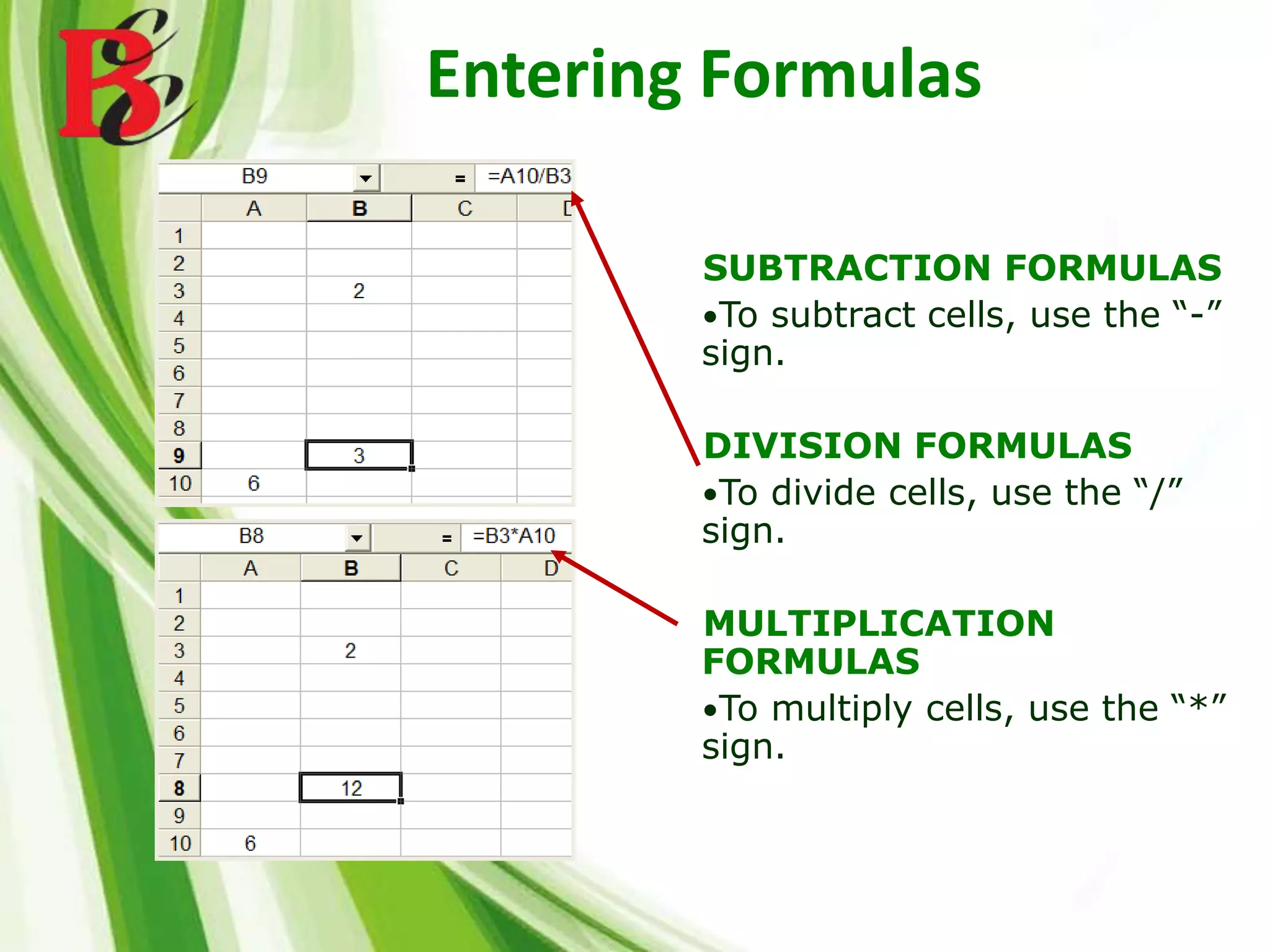 Entering Formulas
SUBTRACTION FORMULAS
•To subtract cells, use the “-”
sign.
DIVISION FORMULAS
•To divide cells, use the “/”
sign.
MULTIPLICATION
FORMULAS
•To multiply cells, use the “*”
sign.
 