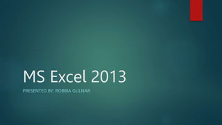 MS Excel 2013
PRESENTED BY: ROBBIA GULNAR
 
