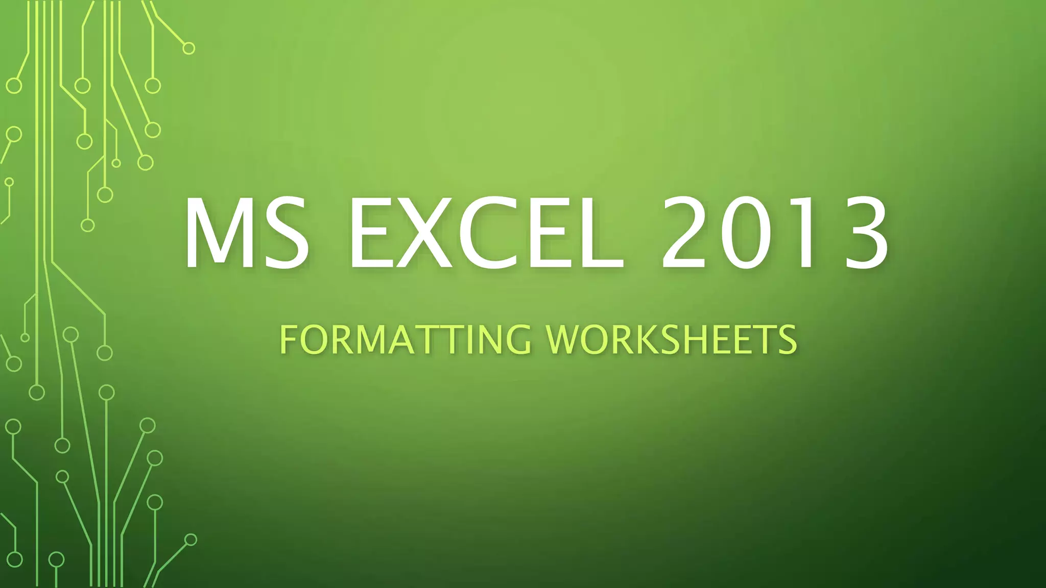 MS EXCEL 2013 
FORMATTING WORKSHEETS 
 
