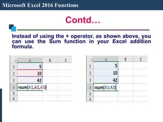 Contd…
Microsoft Excel 2016 Functions
Instead of using the + operator, as shown above, you
can use the Sum function in your Excel addition
formula.
 