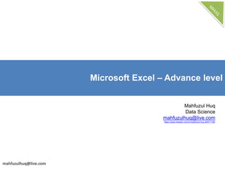 Microsoft Excel – Advance level
Mahfuzul Huq
Data Science
mahfuzulhuq@live.com
https://www.linkedin.com/in/mahfuzul-huq-49371126/
 