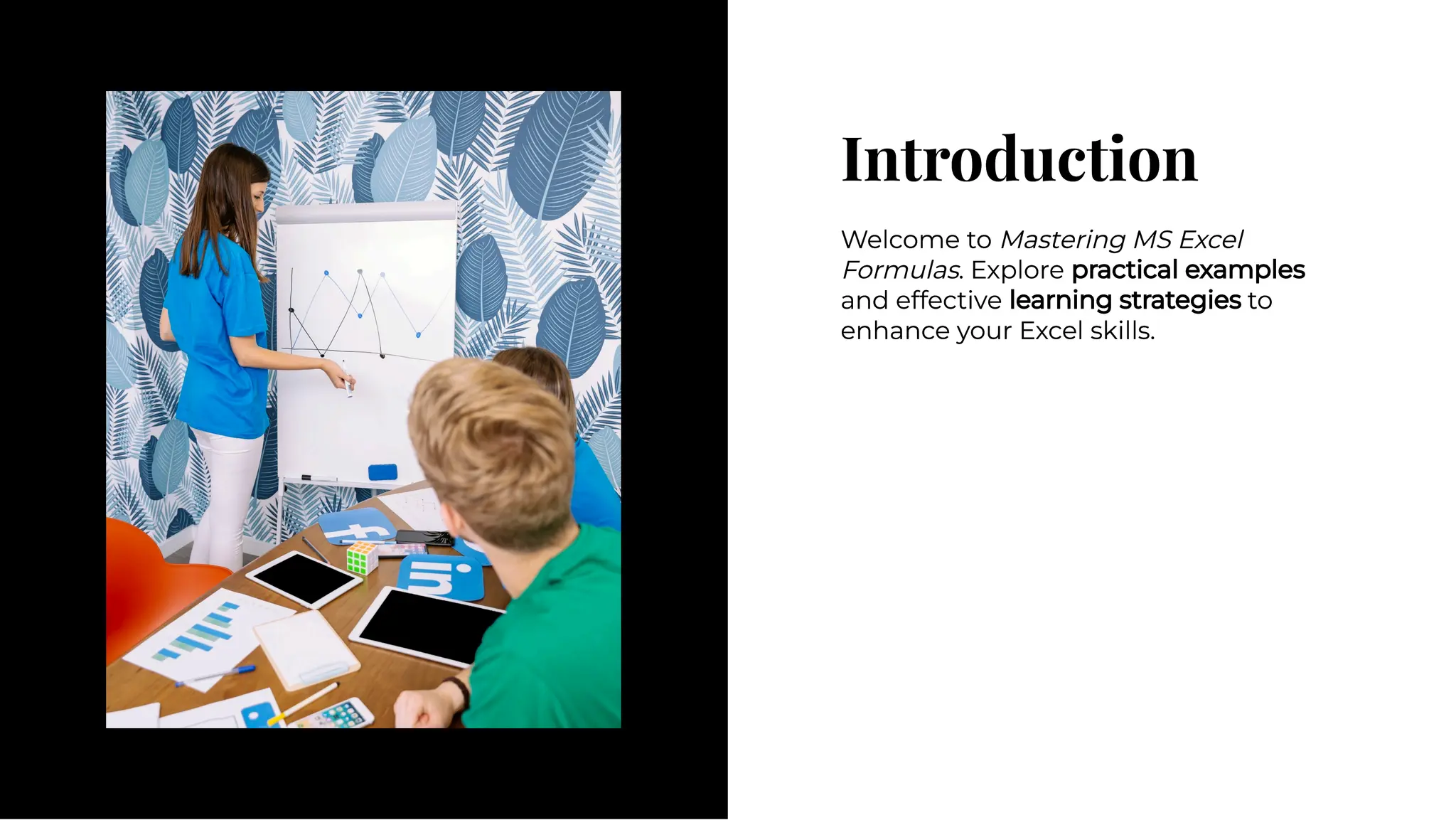 Introduction
Introduction
Welcome to Mastering MS Excel
Formulas. Explore practical examples
and effective learning strategies to
enhance your Excel skills.
Welcome to Mastering MS Excel
Formulas. Explore practical examples
and effective learning strategies to
enhance your Excel skills.
 