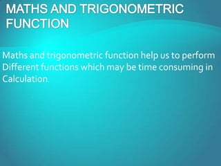 Maths and trigonometric function help us to perform
Different functions which may be time consuming in
Calculation.
 