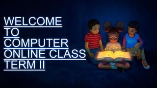 WELCOME
TO
COMPUTER
ONLINE CLASS
TERM II
 