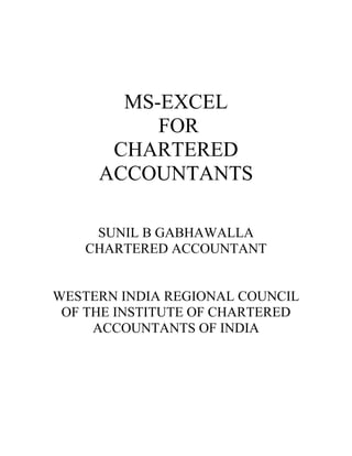 MS-EXCEL
FOR
CHARTERED
ACCOUNTANTS
SUNIL B GABHAWALLA
CHARTERED ACCOUNTANT
WESTERN INDIA REGIONAL COUNCIL
OF THE INSTITUTE OF CHARTERED
ACCOUNTANTS OF INDIA
 