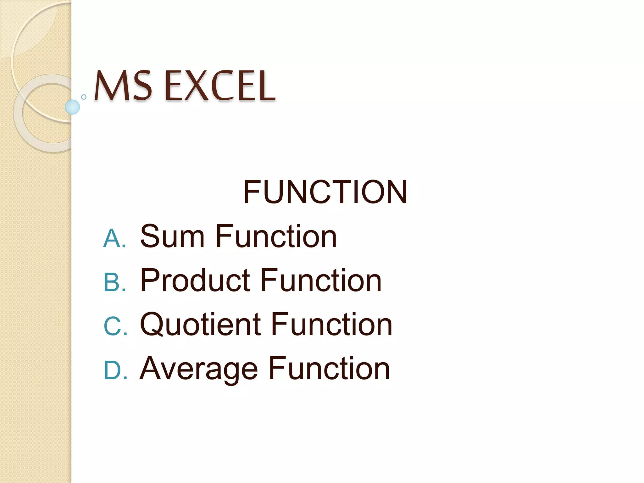 MS EXCEL
FUNCTION
A. Sum Function
B. Product Function
C. Quotient Function
D. Average Function
 