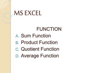 MS EXCEL
FUNCTION
A. Sum Function
B. Product Function
C. Quotient Function
D. Average Function
 