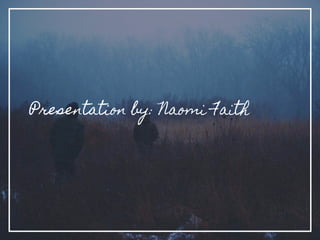 Presentation by: Naomi Faith
 