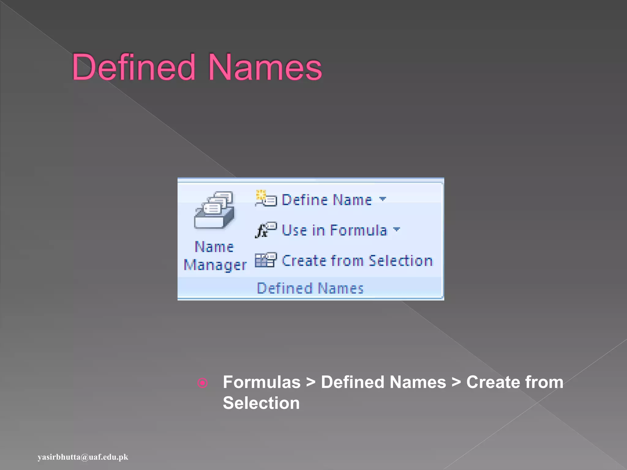  Formulas > Defined Names > Create from
Selection
yasirbhutta@uaf.edu.pk
 