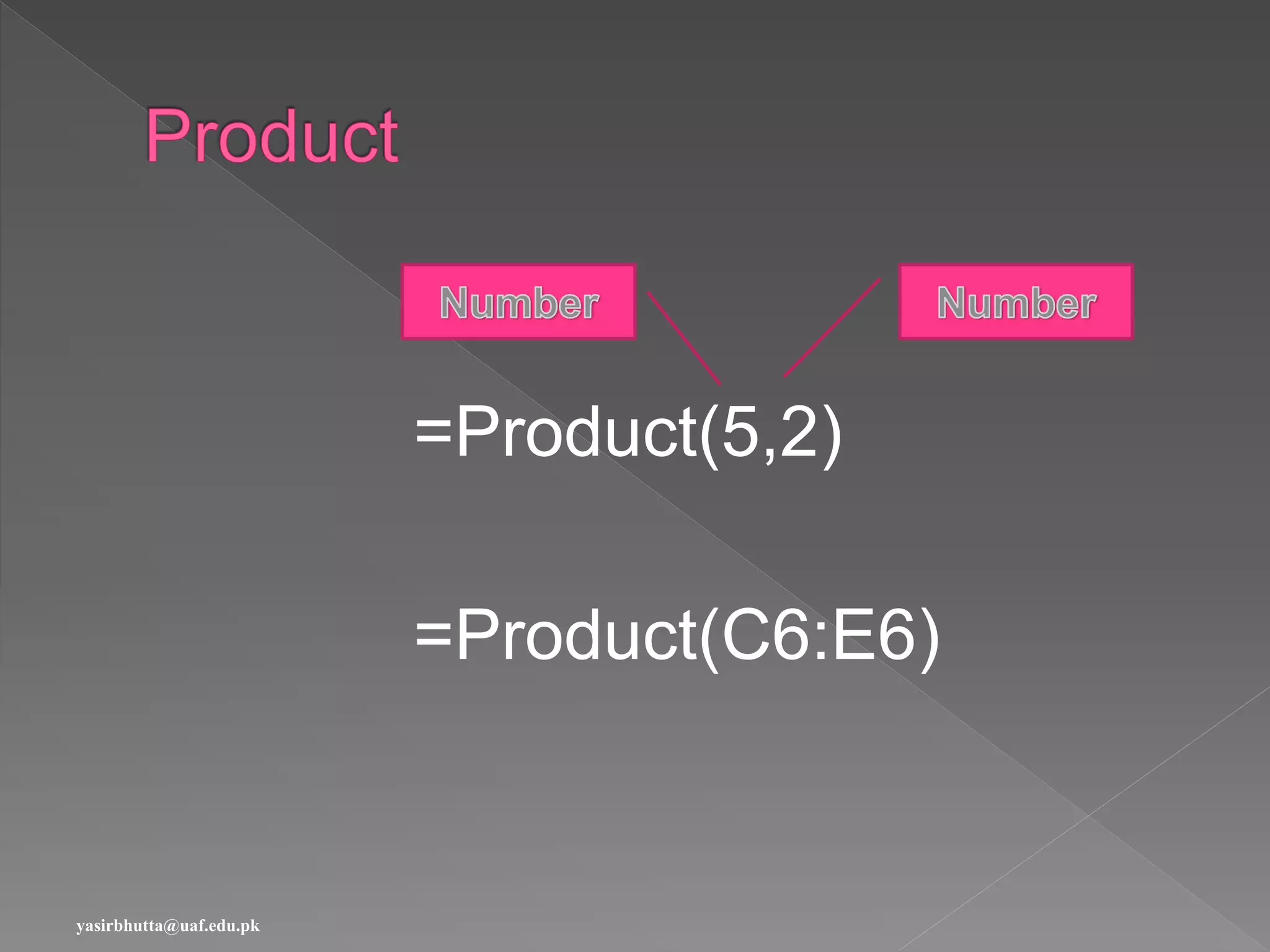 =Product(5,2)
=Product(C6:E6)
yasirbhutta@uaf.edu.pk
 