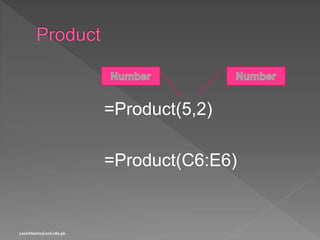 =Product(5,2)
=Product(C6:E6)
yasirbhutta@uaf.edu.pk
 