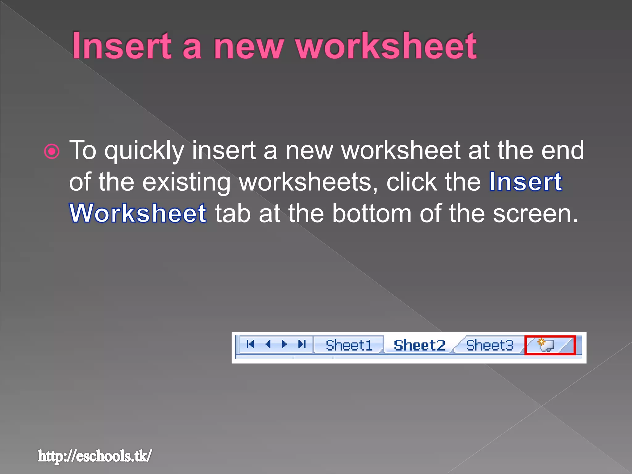  To quickly insert a new worksheet at the end
of the existing worksheets, click the
tab at the bottom of the screen.
 