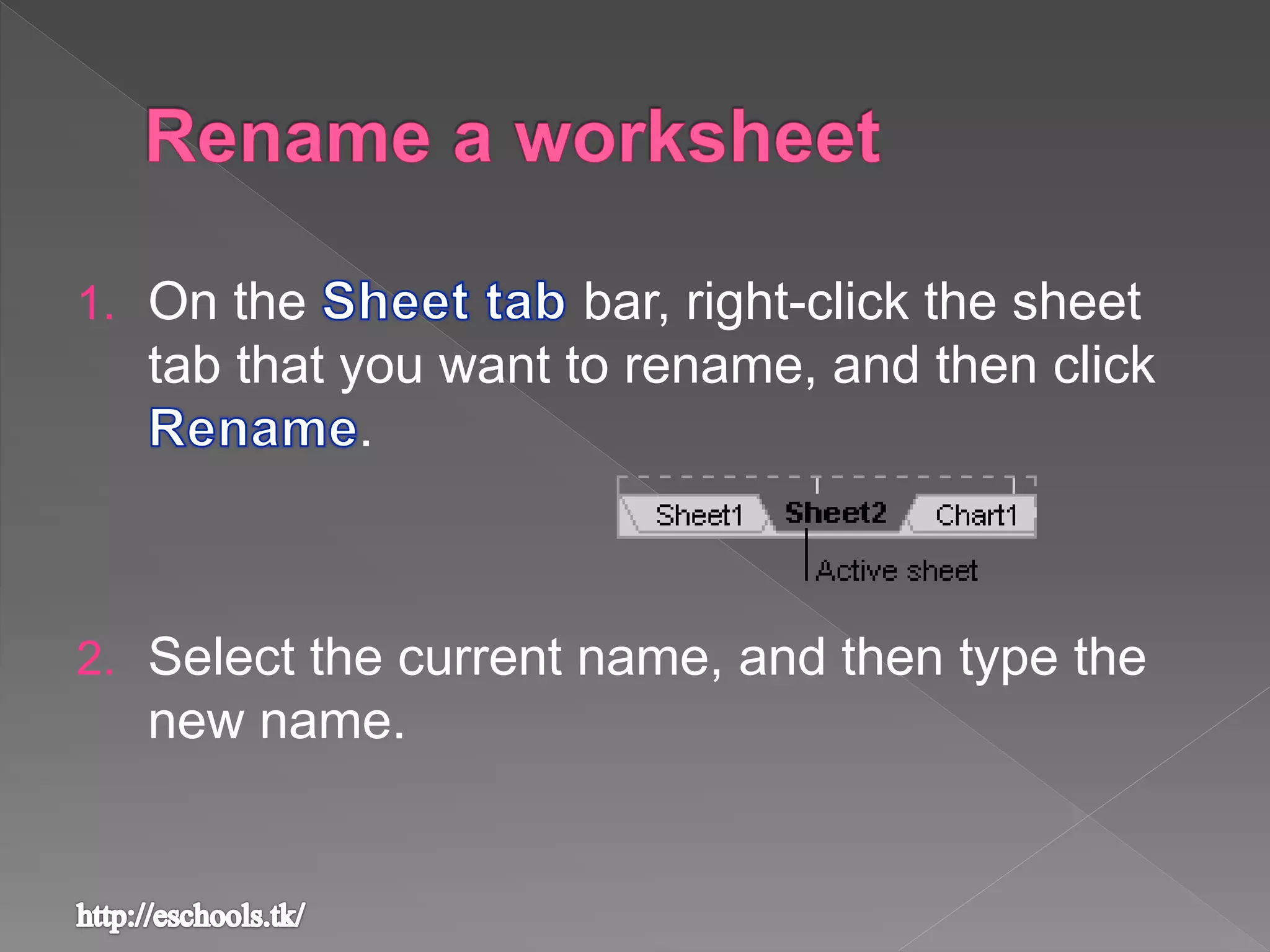 1. On the bar, right-click the sheet
tab that you want to rename, and then click
.
2. Select the current name, and then type the
new name.
 