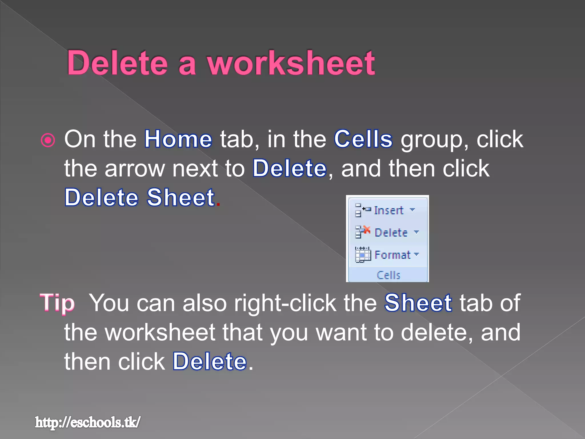  On the tab, in the group, click
the arrow next to , and then click
.
You can also right-click the tab of
the worksheet that you want to delete, and
then click .
 