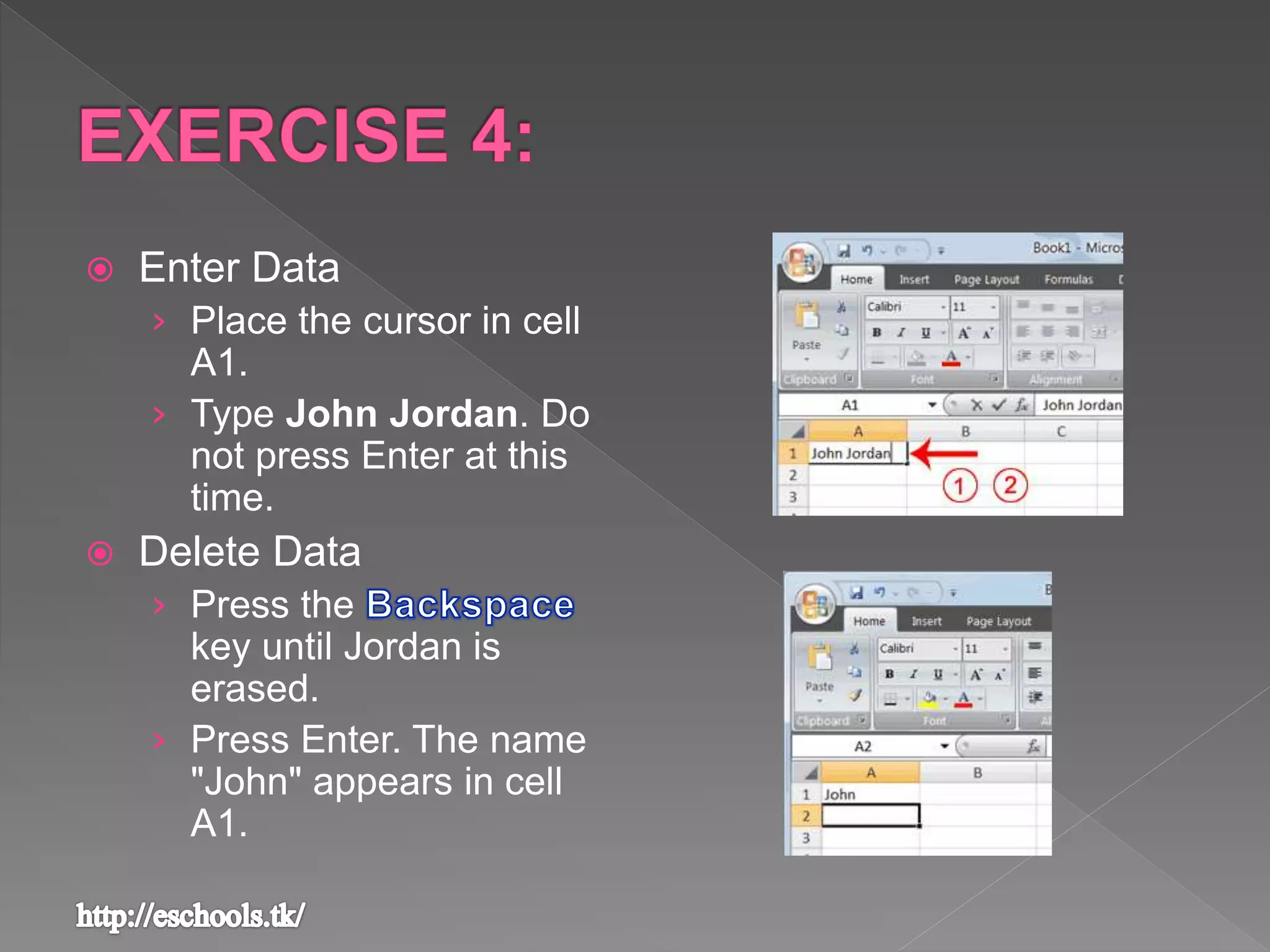  Enter Data
› Place the cursor in cell
A1.
› Type John Jordan. Do
not press Enter at this
time.
 Delete Data
› Press the
key until Jordan is
erased.
› Press Enter. The name
"John" appears in cell
A1.
 