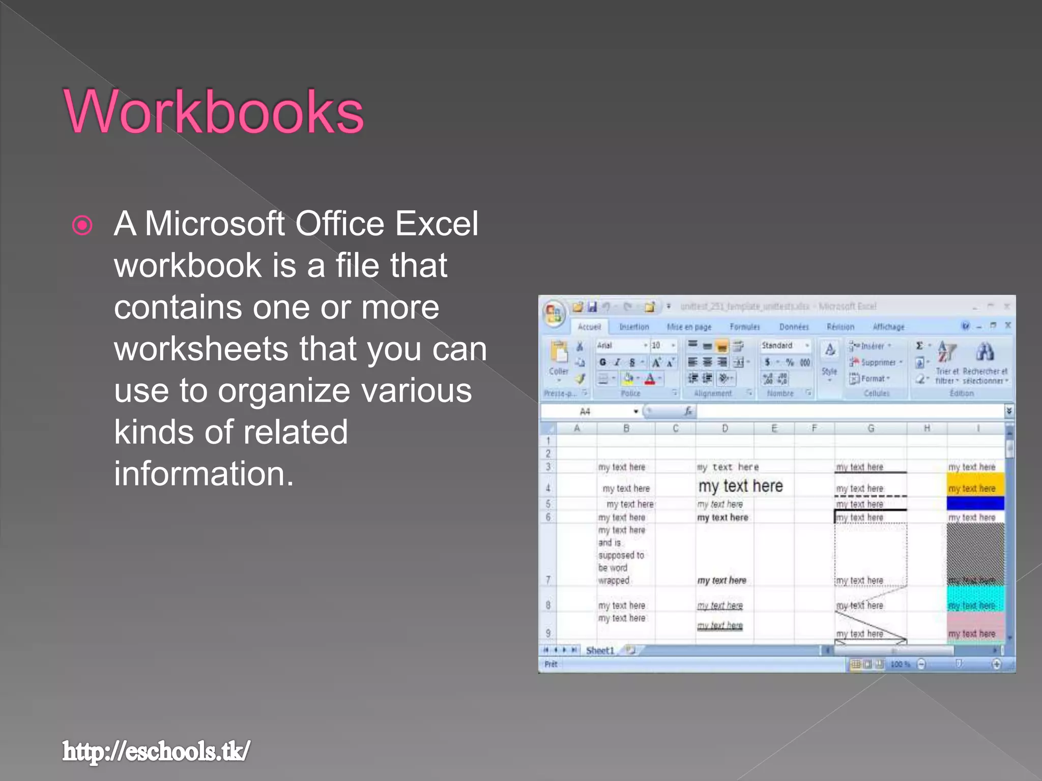 A Microsoft Office Excel
workbook is a file that
contains one or more
worksheets that you can
use to organize various
kinds of related
information.
 