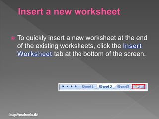  To quickly insert a new worksheet at the end
of the existing worksheets, click the
tab at the bottom of the screen.
 
