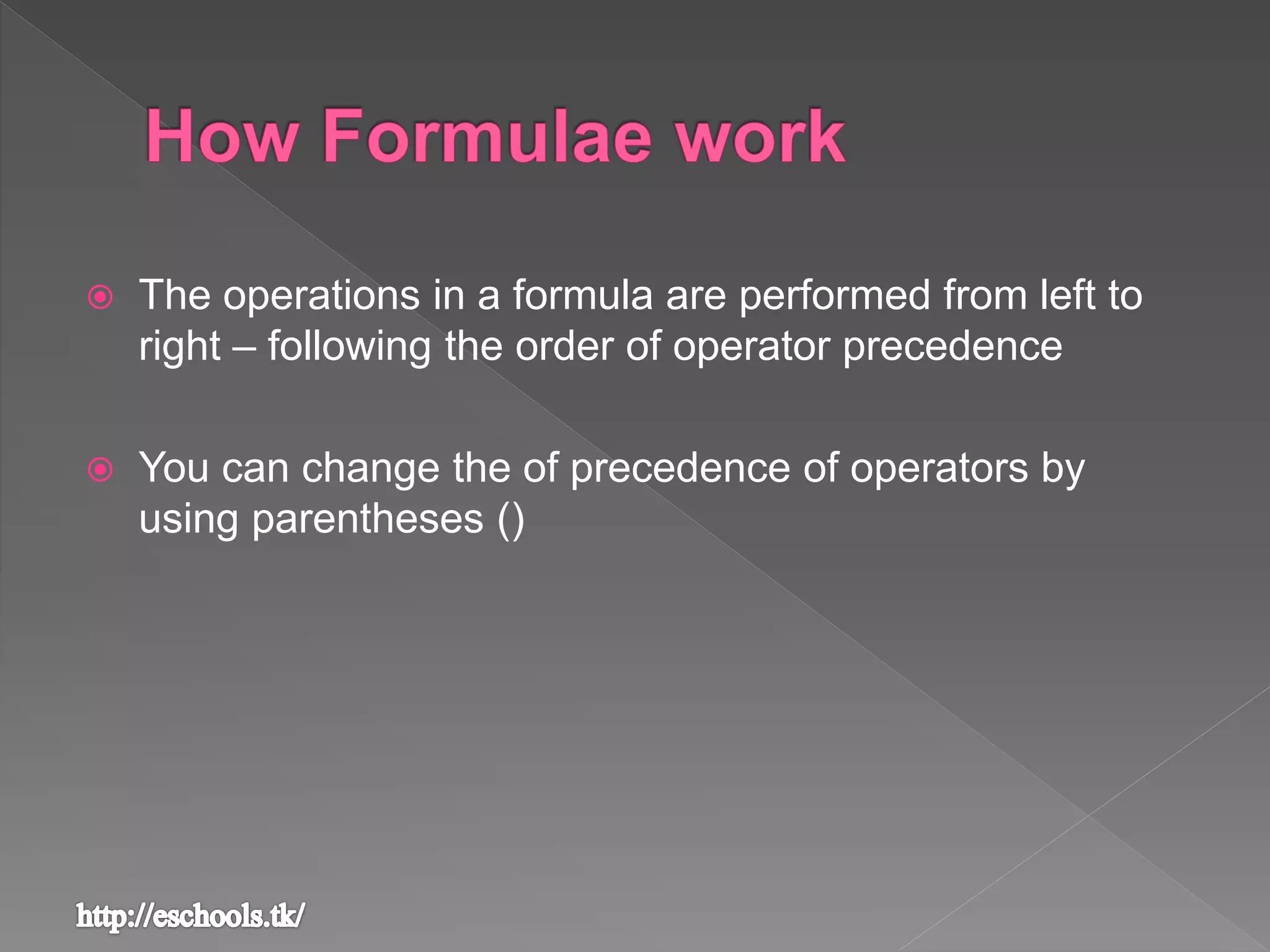  The operations in a formula are performed from left to
right – following the order of operator precedence
 You can change the of precedence of operators by
using parentheses ()
 