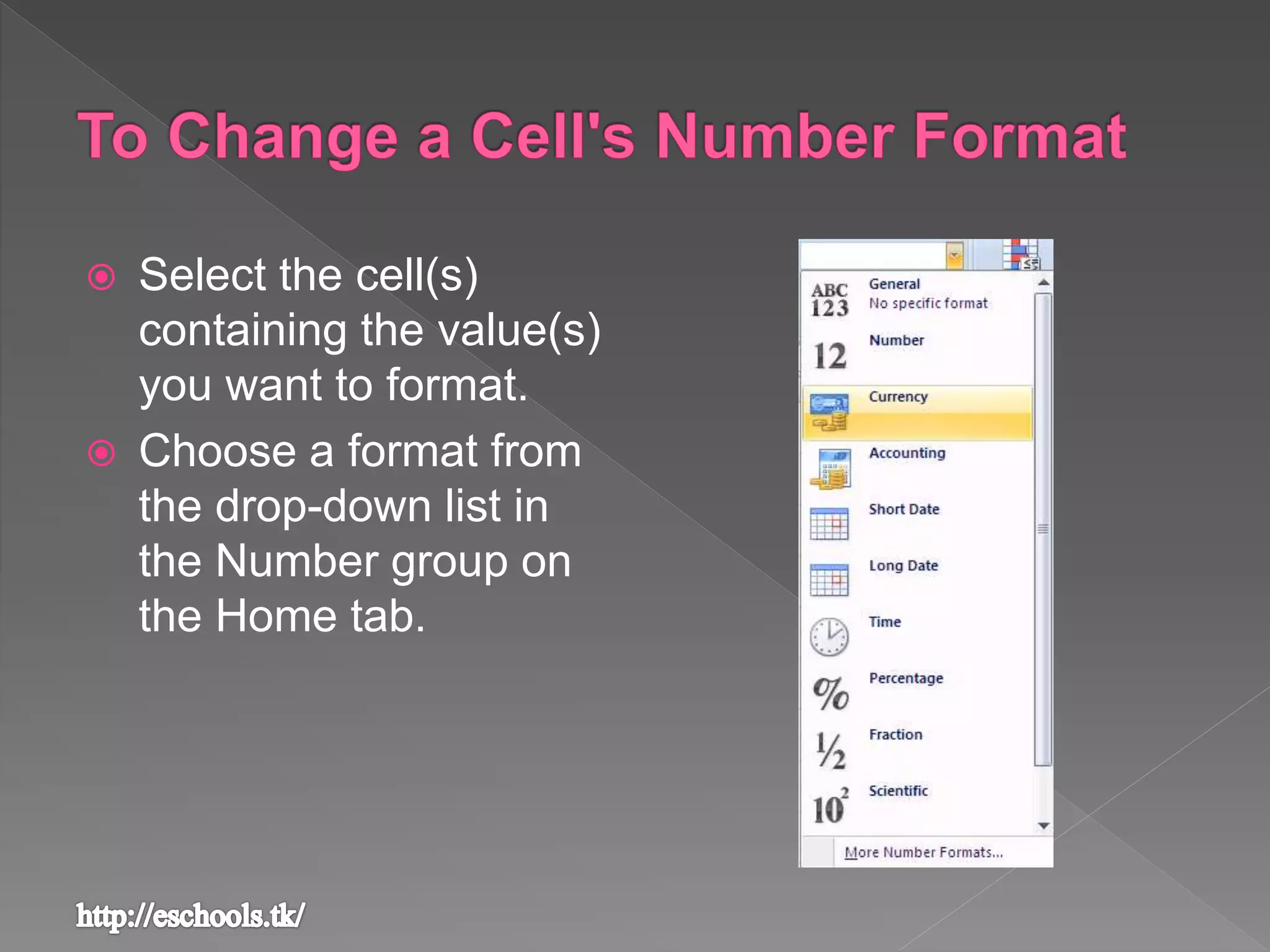  Select the cell(s)
containing the value(s)
you want to format.
 Choose a format from
the drop-down list in
the Number group on
the Home tab.
 