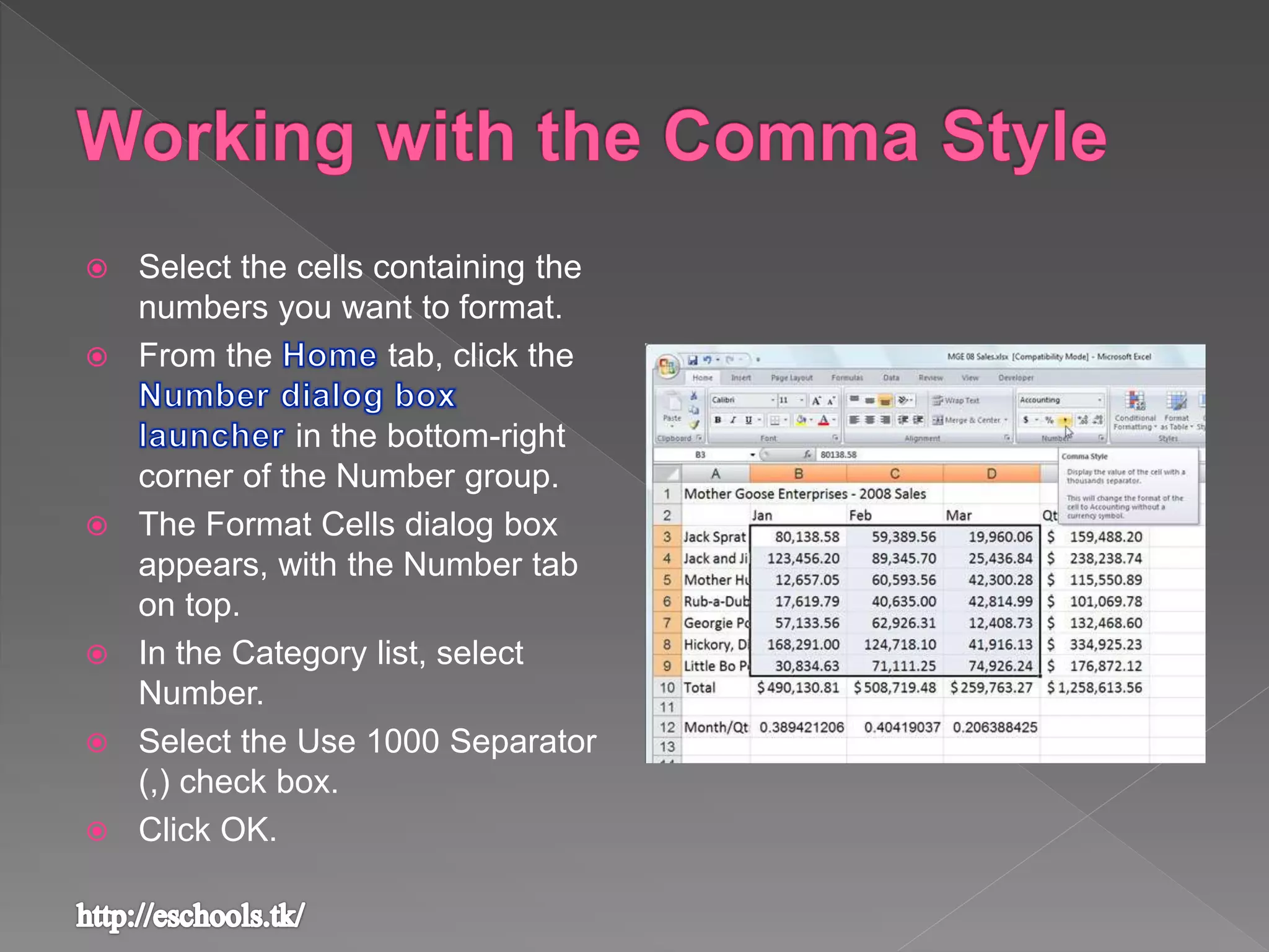  Select the cells containing the
numbers you want to format.
 From the tab, click the
in the bottom-right
corner of the Number group.
 The Format Cells dialog box
appears, with the Number tab
on top.
 In the Category list, select
Number.
 Select the Use 1000 Separator
(,) check box.
 Click OK.
 