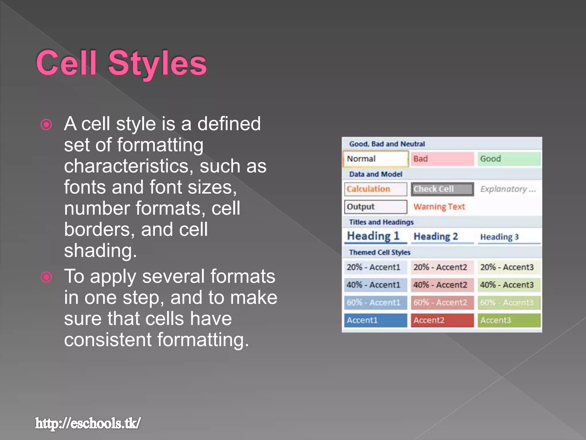  A cell style is a defined
set of formatting
characteristics, such as
fonts and font sizes,
number formats, cell
borders, and cell
shading.
 To apply several formats
in one step, and to make
sure that cells have
consistent formatting.
 