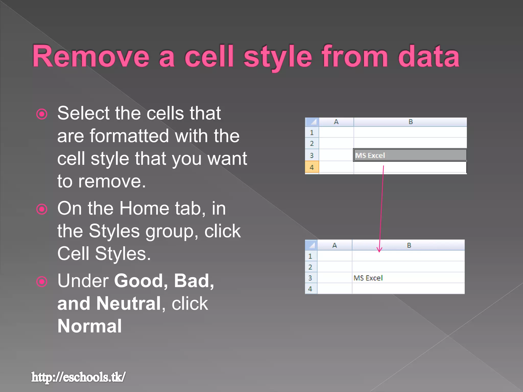  Select the cells that
are formatted with the
cell style that you want
to remove.
 On the Home tab, in
the Styles group, click
Cell Styles.
 Under Good, Bad,
and Neutral, click
Normal
 