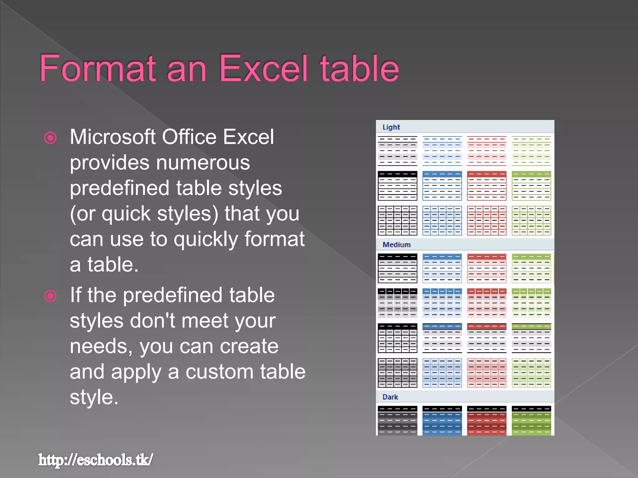  Microsoft Office Excel
provides numerous
predefined table styles
(or quick styles) that you
can use to quickly format
a table.
 If the predefined table
styles don't meet your
needs, you can create
and apply a custom table
style.
 
