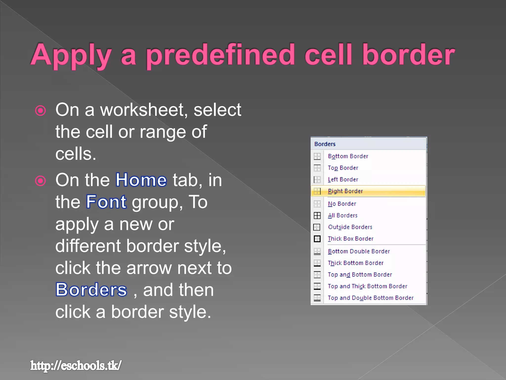  On a worksheet, select
the cell or range of
cells.
 On the tab, in
the group, To
apply a new or
different border style,
click the arrow next to
, and then
click a border style.
 