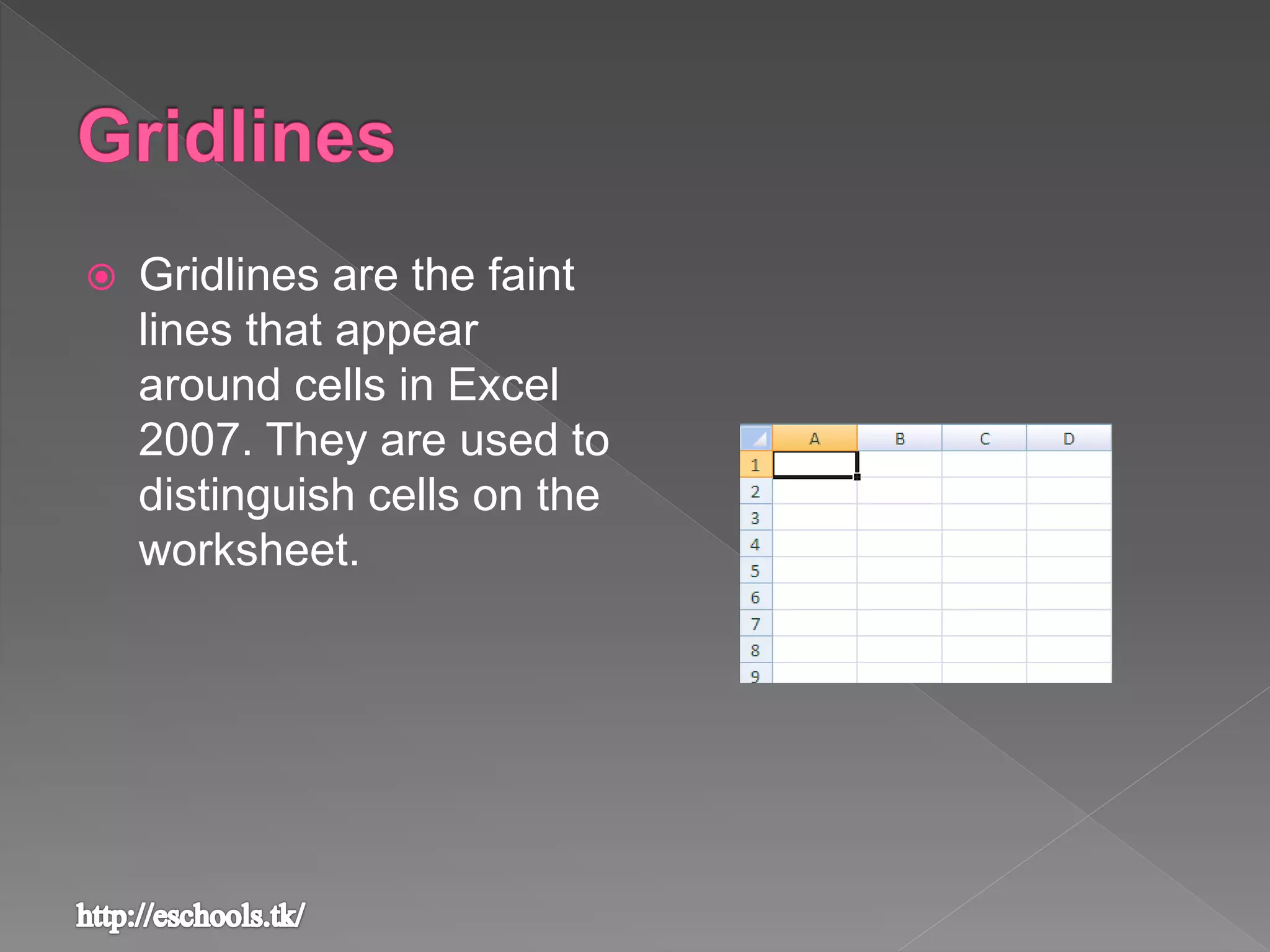 Gridlines are the faint
lines that appear
around cells in Excel
2007. They are used to
distinguish cells on the
worksheet.
 