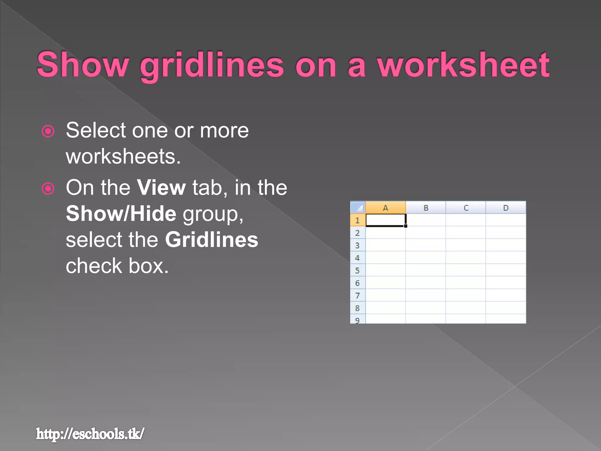  Select one or more
worksheets.
 On the View tab, in the
Show/Hide group,
select the Gridlines
check box.
 