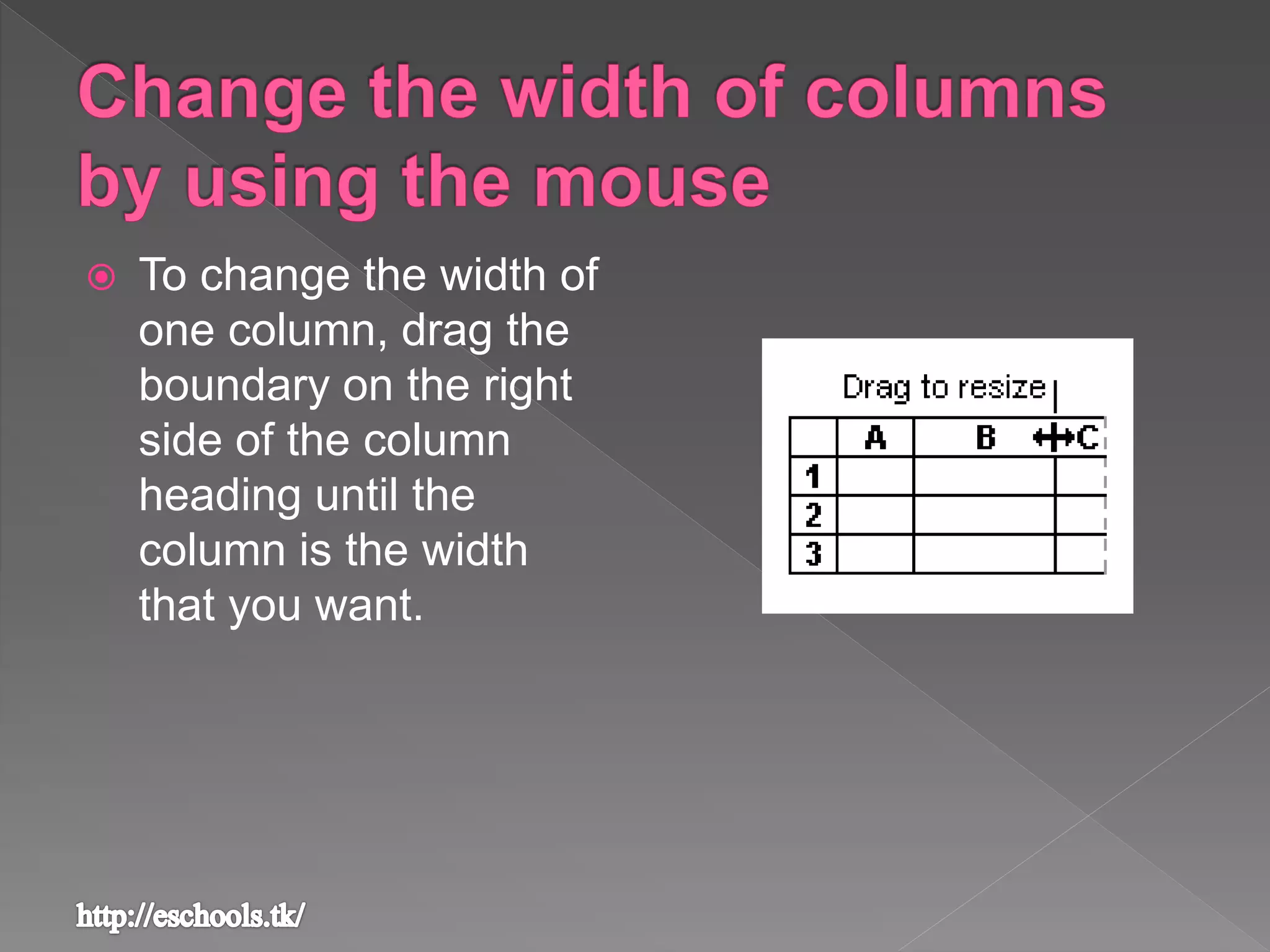  To change the width of
one column, drag the
boundary on the right
side of the column
heading until the
column is the width
that you want.
 