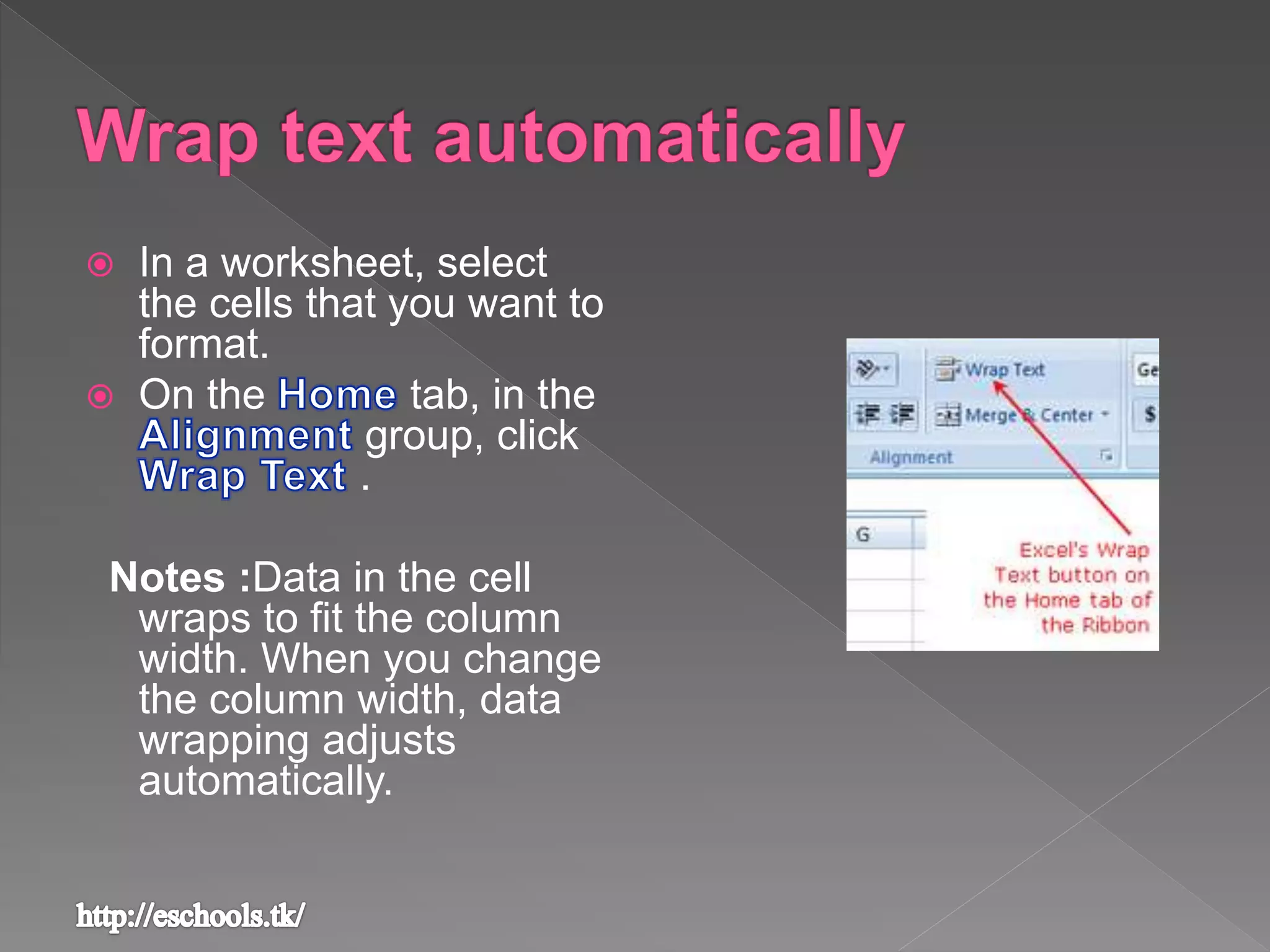  In a worksheet, select
the cells that you want to
format.
 On the tab, in the
group, click
.
Notes :Data in the cell
wraps to fit the column
width. When you change
the column width, data
wrapping adjusts
automatically.
 