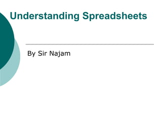 Understanding Spreadsheets
By Sir Najam
 