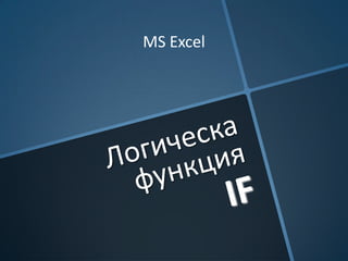 Логическа
Логическа
функция
функция
IFIF
MS Excel
Н. Андонова
 