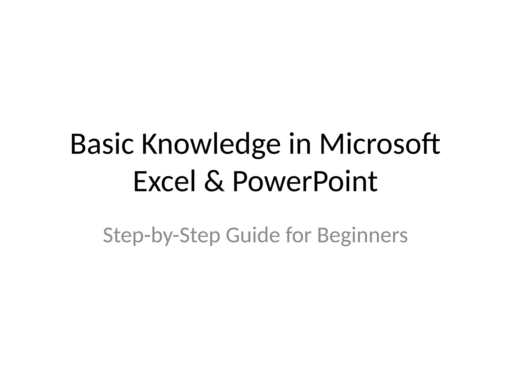 Basic Knowledge in Microsoft
Excel & PowerPoint
Step-by-Step Guide for Beginners
 
