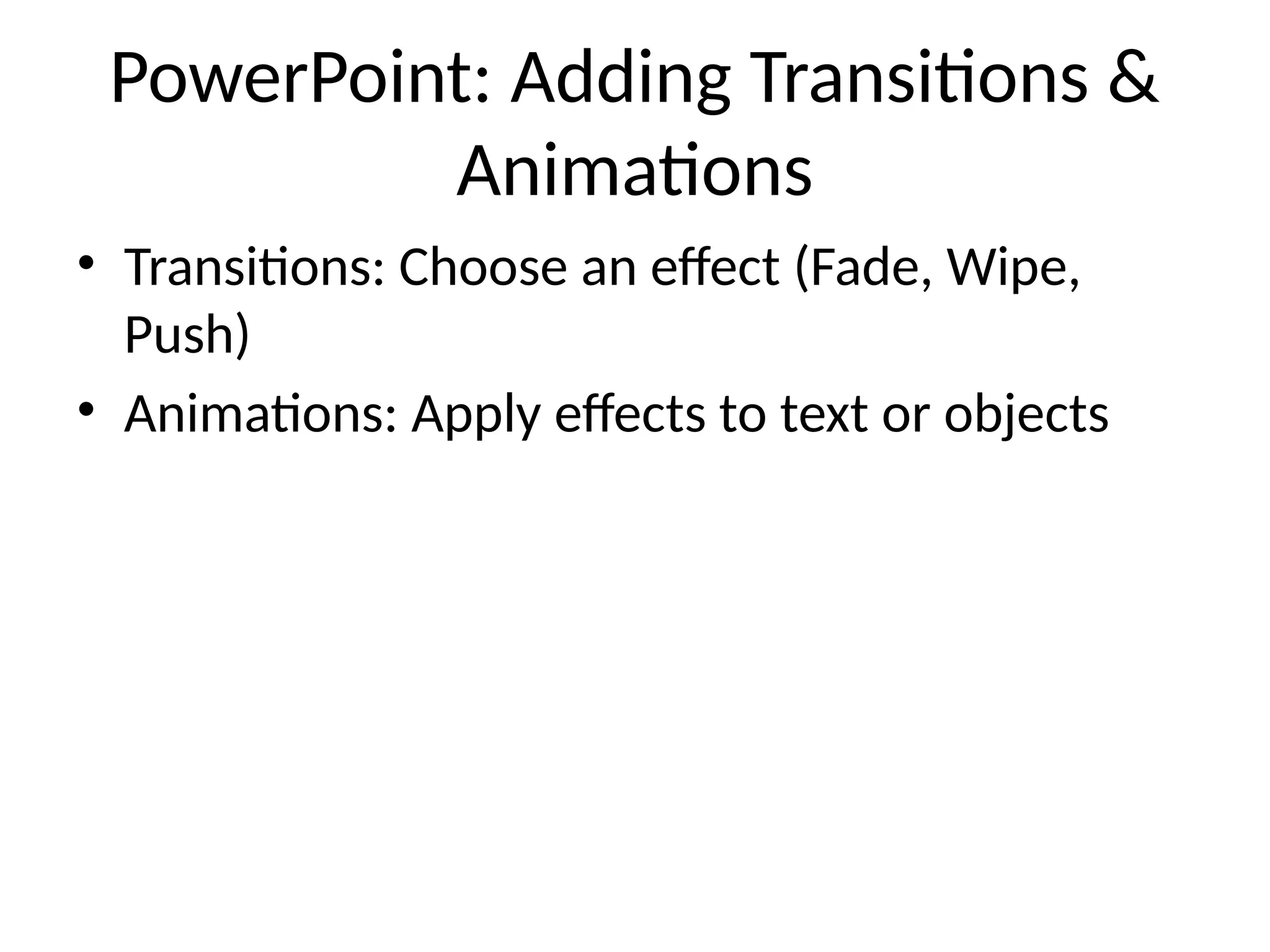 PowerPoint: Adding Transitions &
Animations
• Transitions: Choose an effect (Fade, Wipe,
Push)
• Animations: Apply effects to text or objects
 