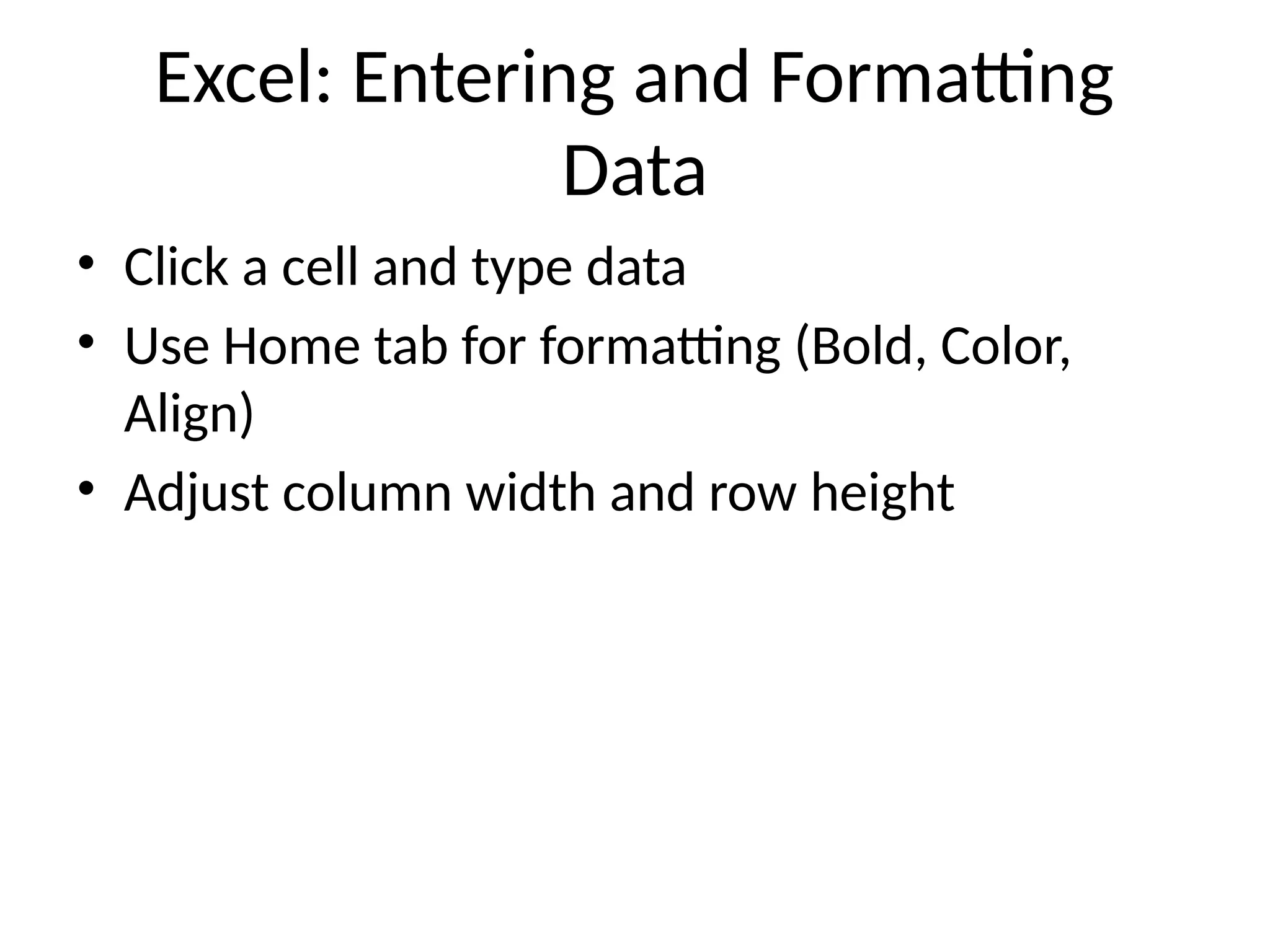 Excel: Entering and Formatting
Data
• Click a cell and type data
• Use Home tab for formatting (Bold, Color,
Align)
• Adjust column width and row height
 