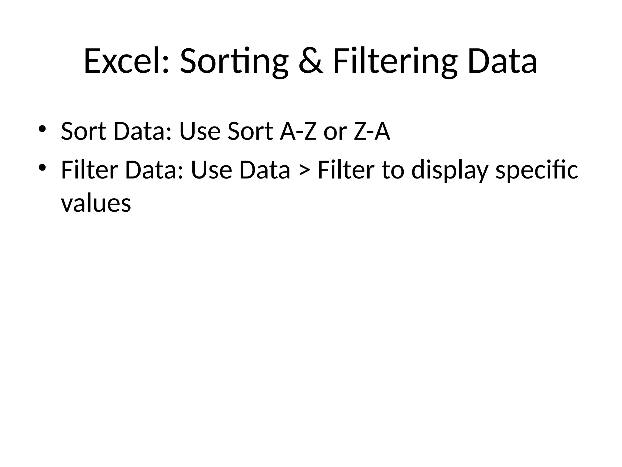 Excel: Sorting & Filtering Data
• Sort Data: Use Sort A-Z or Z-A
• Filter Data: Use Data > Filter to display specific
values
 