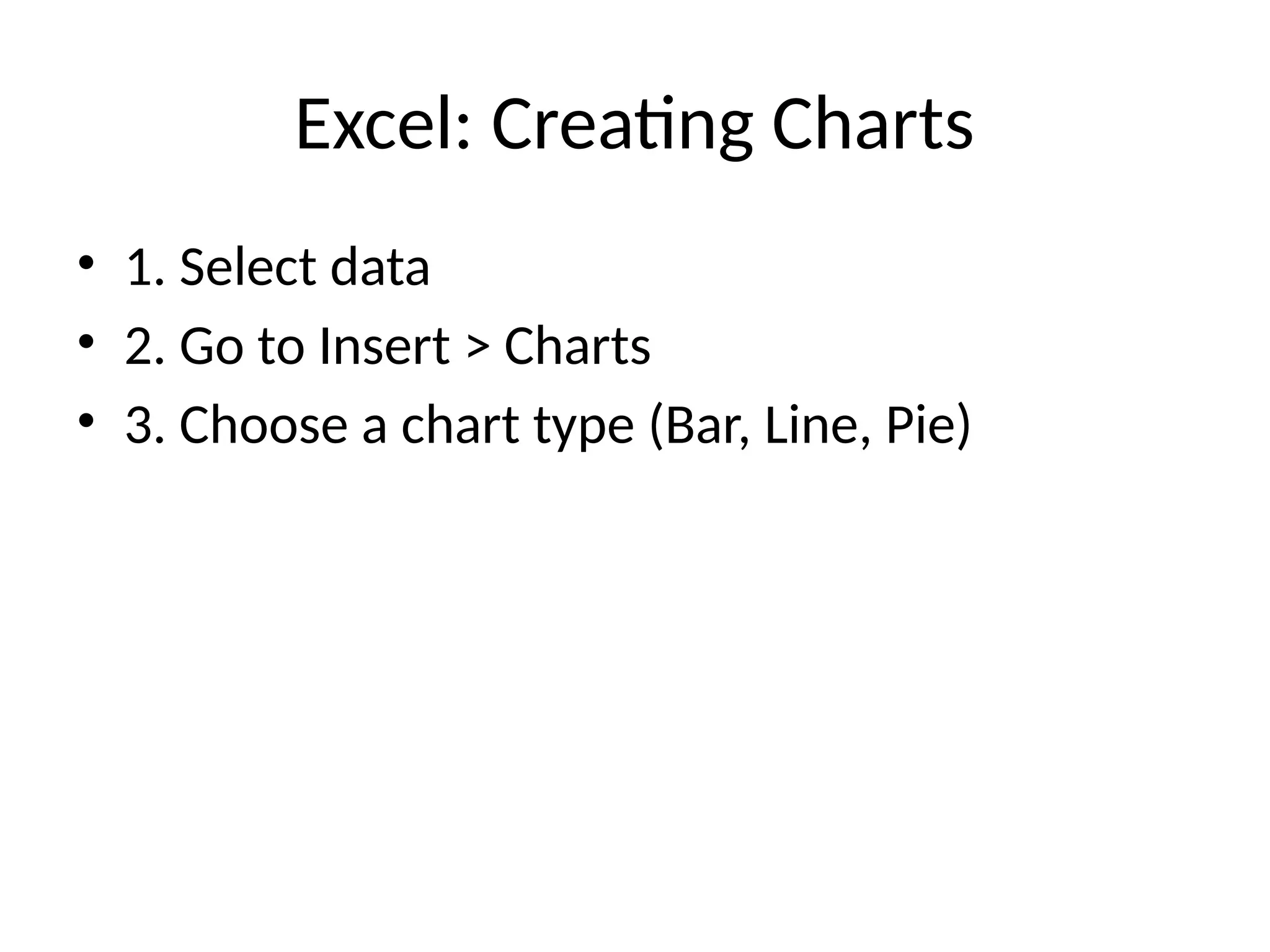 Excel: Creating Charts
• 1. Select data
• 2. Go to Insert > Charts
• 3. Choose a chart type (Bar, Line, Pie)
 