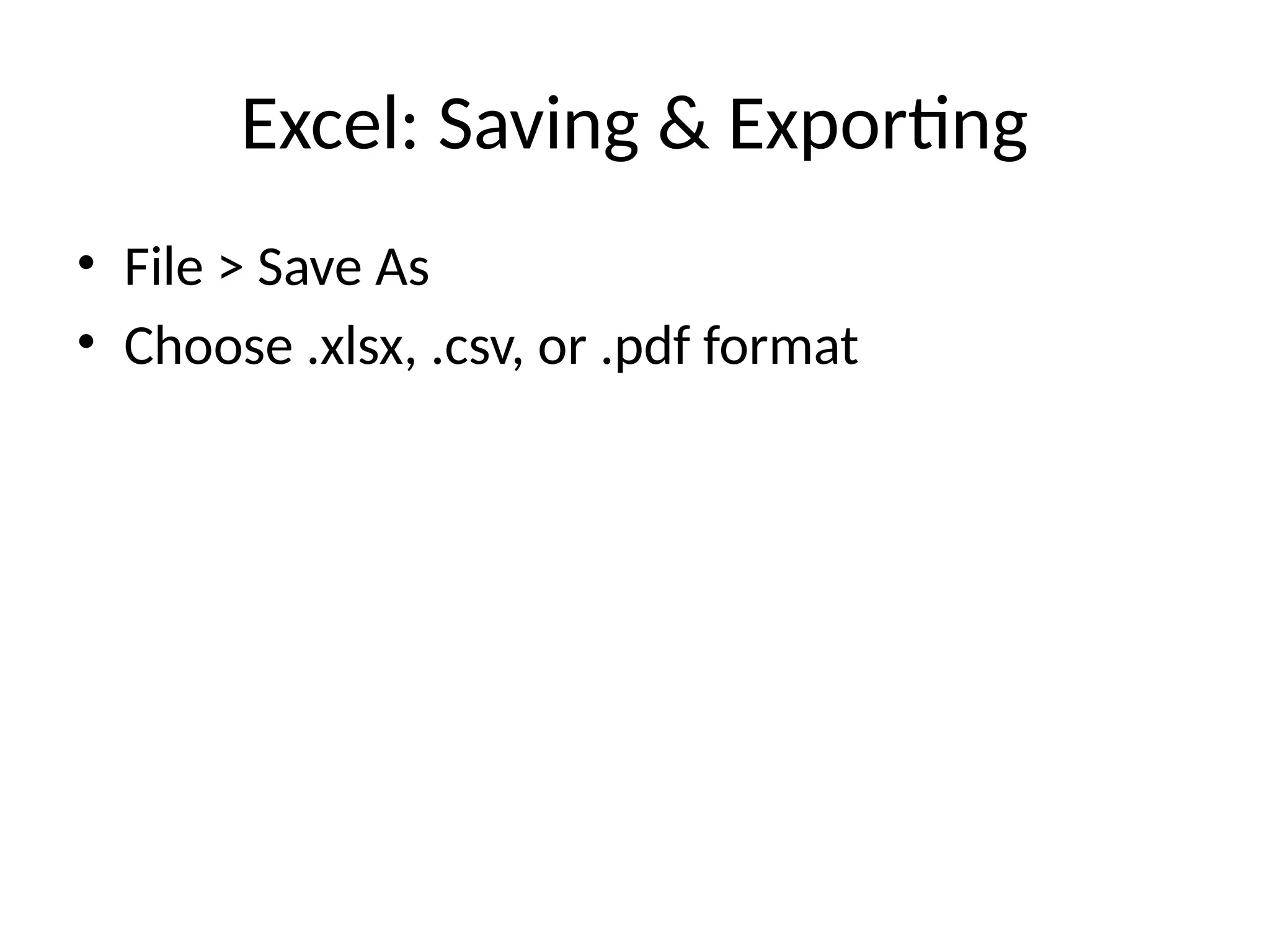Excel: Saving & Exporting
• File > Save As
• Choose .xlsx, .csv, or .pdf format
 