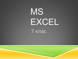 MS
EXCEL
7 клас

 