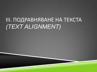 ІІІ. ПОДРАВНЯВАНЕ НА ТЕКСТА
(TEXT ALIGNMENT)

 