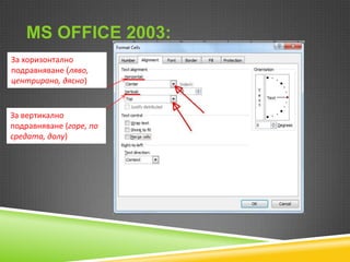 MS OFFICE 2003:
За хоризонтално
подравняване (ляво,
центрирано, дясно)

За вертикално
подравняване (горе, по
средата, долу)

 