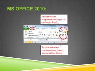 MS OFFICE 2010:
За вертикално
подравняване (горе, по
средата, долу)

За хоризонтално
подравняване (ляво,
центрирано, дясно)

 