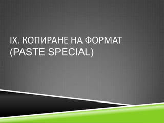 ІХ. КОПИРАНЕ НА ФОРМАТ
(PASTE SPECIAL)

 