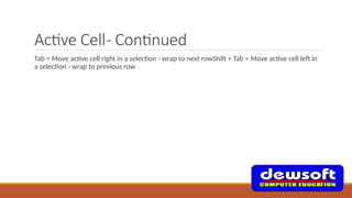 Active Cell- Continued
Tab = Move active cell right in a selection - wrap to next rowShift + Tab = Move active cell left in
a selection - wrap to previous row
 