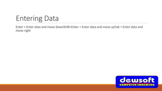 Entering Data
Enter = Enter data and move downShift+Enter = Enter data and move upTab = Enter data and
move right
 